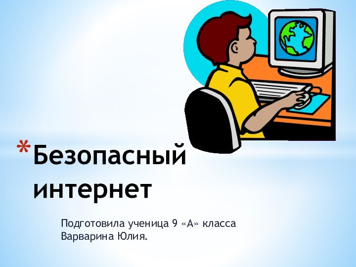 Подготовила ученица 9 «А» класса Варварина Юлия.Безопасный  интернет