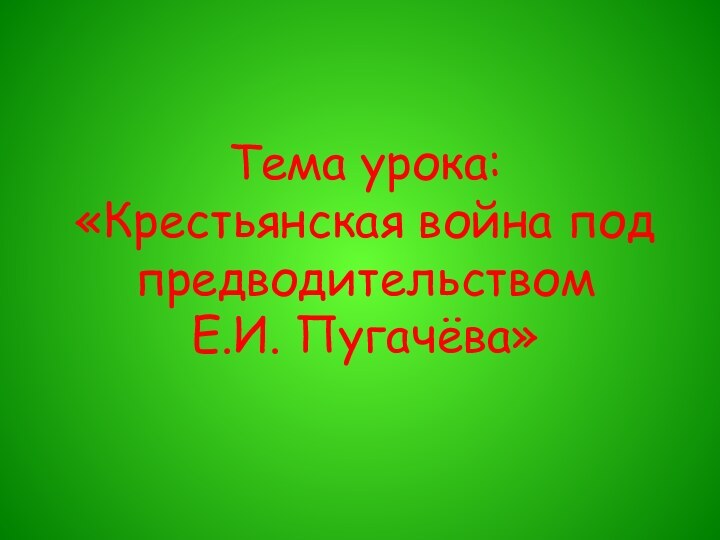 Тема урока: «Крестьянская война под  предводительством Е.И. Пугачёва»