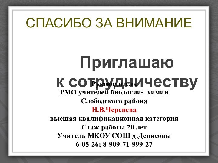 СПАСИБО ЗА ВНИМАНИЕПриглашаю к сотрудничествуРуководитель РМО учителей биологии- химии Слободского районаН.В.Череневавысшая квалификационная