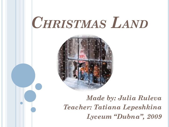 Christmas LandMade by: Julia RulevaTeacher: Tatiana LepeshkinaLyceum “Dubna”, 2009