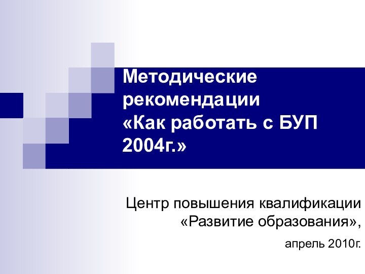 Методические рекомендации  «Как работать с БУП 2004г.»Центр повышения квалификации «Развитие образования», апрель 2010г.