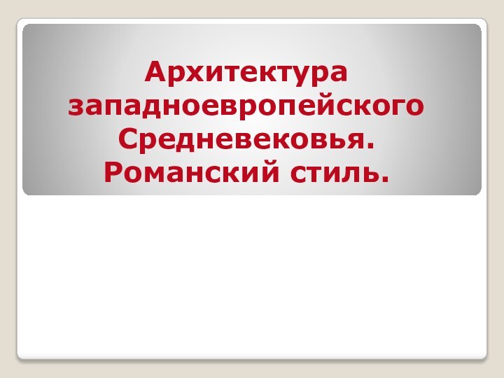 Архитектура западноевропейского Средневековья.Романский стиль.