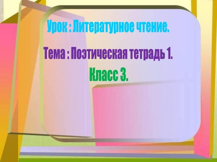 Урок : Литературное чтение.Тема : Поэтическая тетрадь 1.Класс 3.