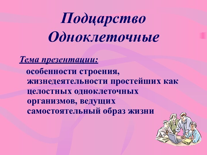 Подцарство Одноклеточные Тема презентации:  особенности строения, жизнедеятельности простейших как целостных одноклеточных