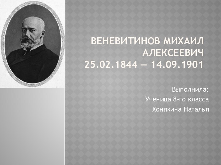 Веневитинов Михаил Алексеевич 25.02.1844 — 14.09.1901 Выполнила: Ученица 8-го класса Хонякина Наталья