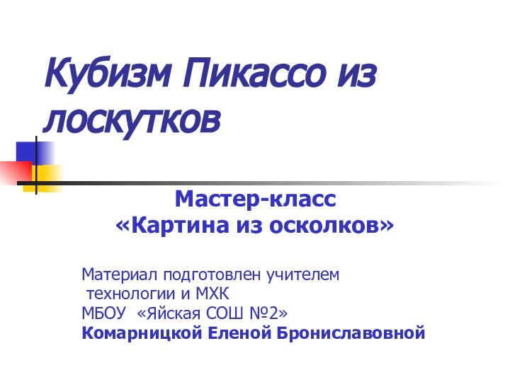 Кубизм Пикассо из лоскутковМастер-класс«Картина из осколков»Материал подготовлен учителем технологии и МХК МБОУ