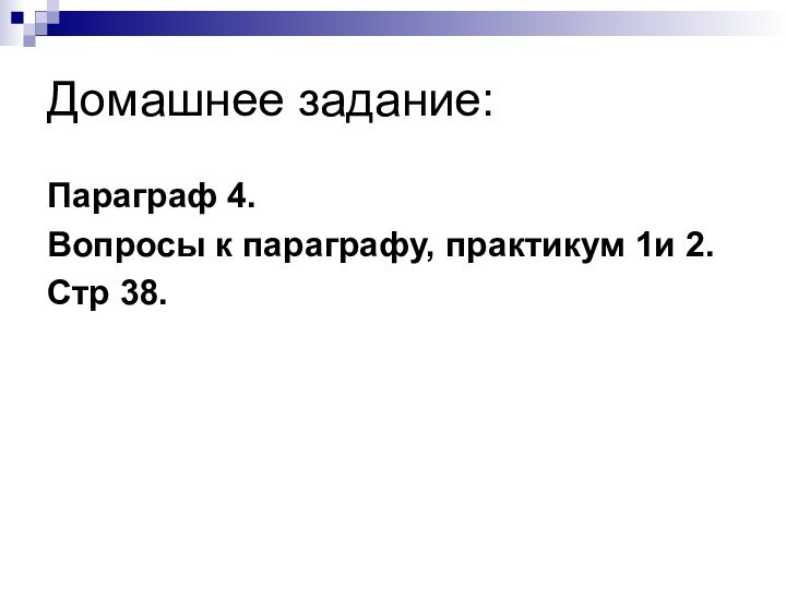 Домашнее задание:Параграф 4. Вопросы к параграфу, практикум 1и 2.Стр 38.