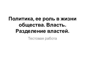 Политика, ее роль в жизни общества. Власть. Разделение властей. Тестовая работа