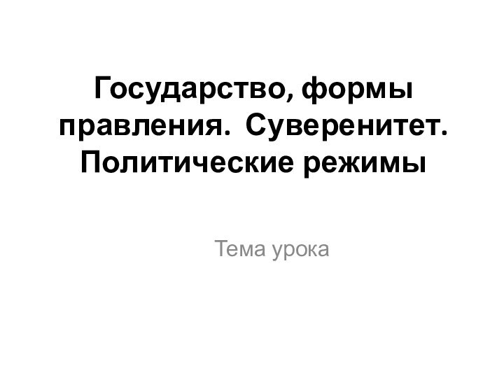 Государство, формы правления. Суверенитет. Политические режимыТема урока