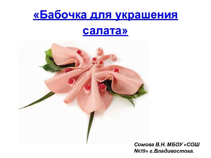 «Бабочка для украшения салата» Сомова В.Н. МБОУ «СОШ №79» г.Владивостока.