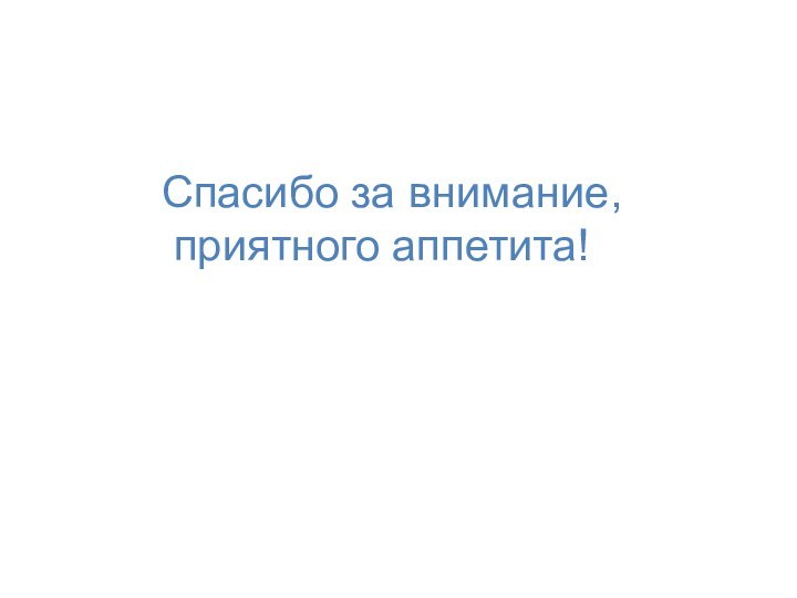 Спасибо за внимание, приятного аппетита!