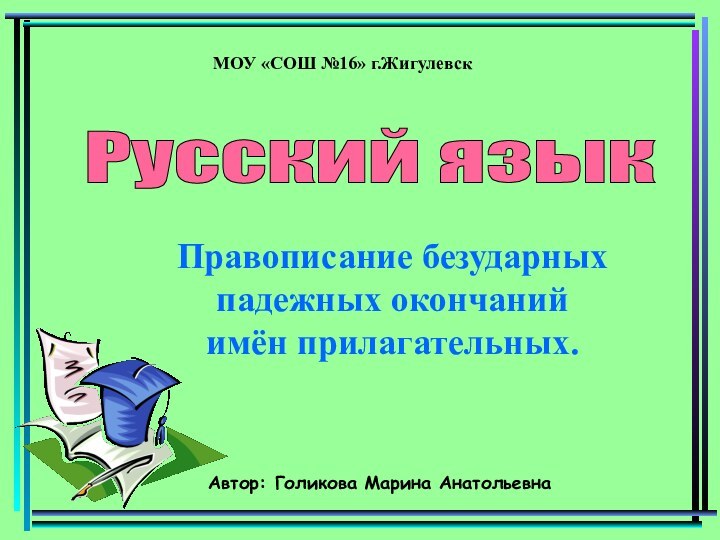 МОУ «СОШ №16» г.ЖигулевскРусский языкАвтор: Голикова Марина АнатольевнаПравописание безударных падежных окончаний  имён прилагательных.