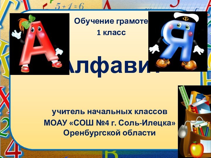 учитель начальных классов МОАУ «СОШ №4 г. Соль-Илецка» Оренбургской областиАлфавитОбучение грамоте1 класс