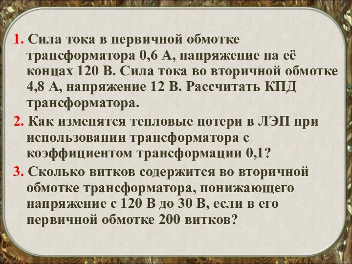 1. Сила тока в первичной обмотке трансформатора 0,6 А, напряжение на её