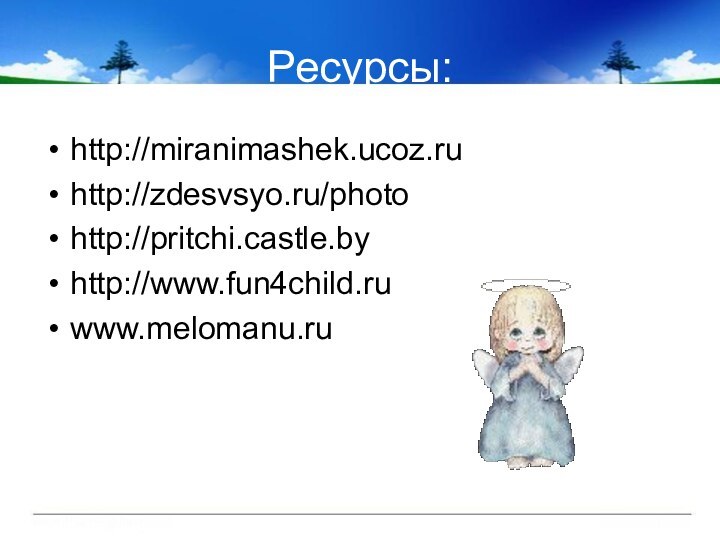 Ресурсы:http://miranimashek.ucoz.ru http://zdesvsyo.ru/photo http://pritchi.castle.by http://www.fun4child.ru www.melomanu.ru