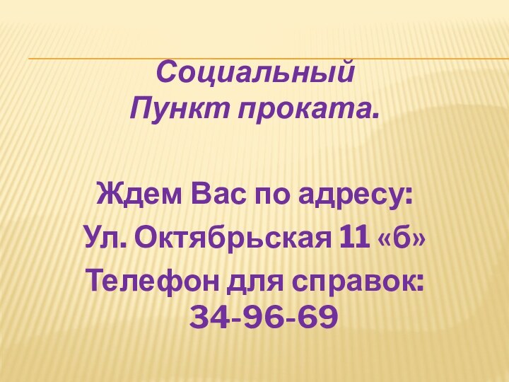 Социальный Пункт проката.Ждем Вас по адресу:Ул. Октябрьская 11 «б»Телефон для справок: 34-96-69