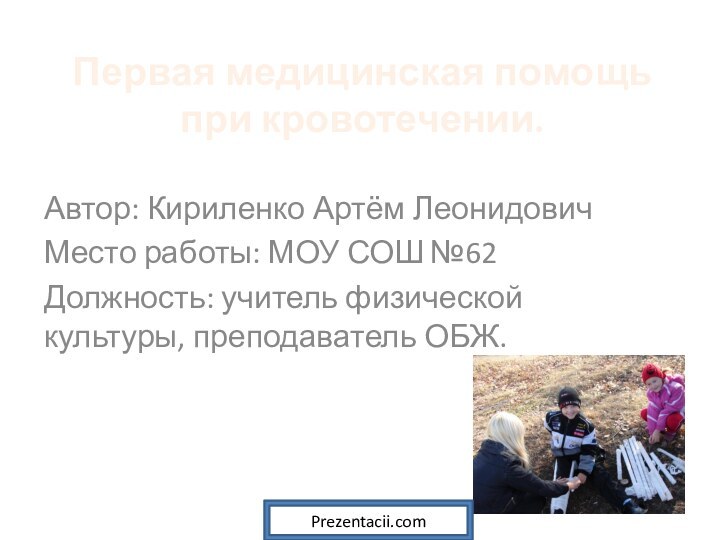 Первая медицинская помощь при кровотечении. Автор: Кириленко Артём ЛеонидовичМесто работы: МОУ СОШ