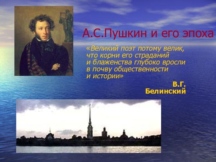 А.С.Пушкин и его эпоха«Великий поэт потому велик,  что корни его страданий
