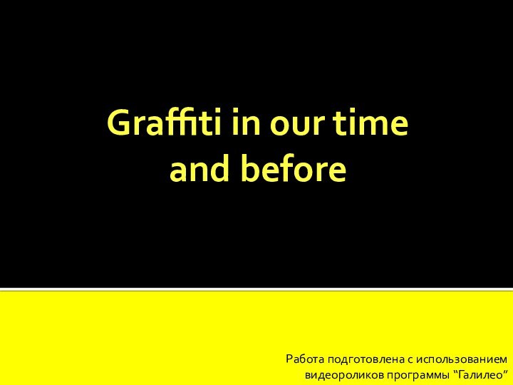 Работа подготовлена с использованием видеороликов программы “Галилео”Graffiti in our time and before
