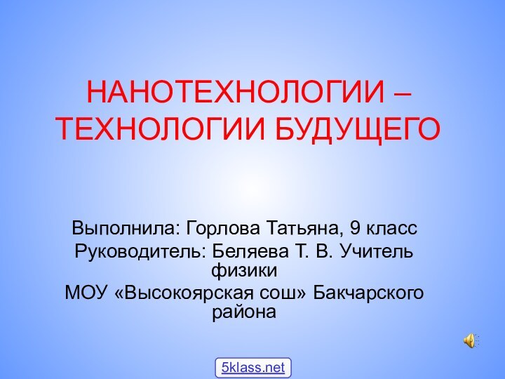 НАНОТЕХНОЛОГИИ – ТЕХНОЛОГИИ БУДУЩЕГОВыполнила: Горлова Татьяна, 9 классРуководитель: Беляева Т. В. Учитель