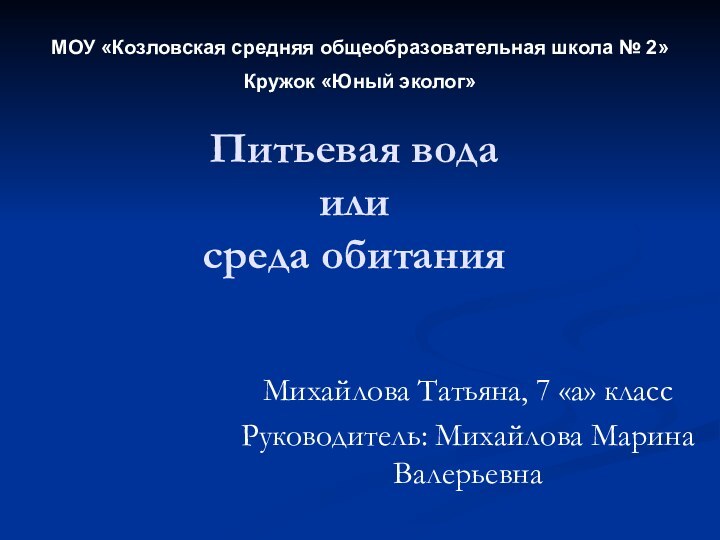 Питьевая вода  или  среда обитанияМихайлова Татьяна, 7 «а» классРуководитель: Михайлова