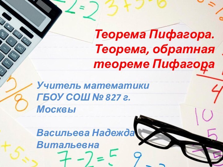 Теорема Пифагора. Теорема, обратная теореме ПифагораУчитель математики ГБОУ СОШ № 827 г. МосквыВасильева Надежда Витальевна