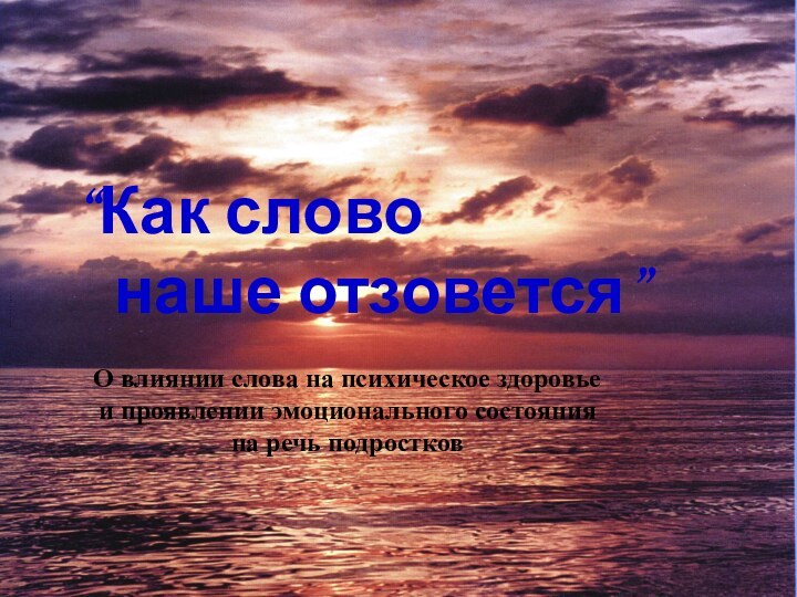 “Как слово 	наше отзовется”О влиянии слова на психическое здоровьеи проявлении эмоционального состояния на речь подростковhttp://www.rusmedserv.com/kinez/