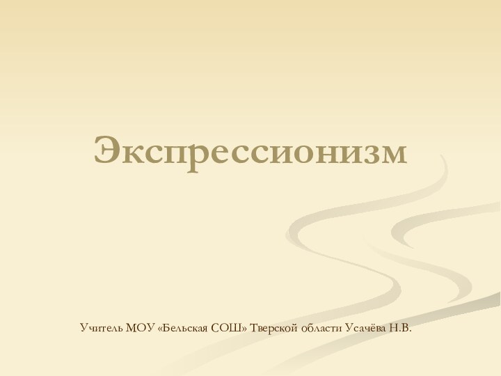 ЭкспрессионизмУчитель МОУ «Бельская СОШ» Тверской области Усачёва Н.В.