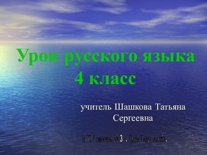 Урок русского языка 4 классучитель Шашкова Татьяна СергеевнаМБОУ гимназия № 3 г. Грязи Липецкая обл.