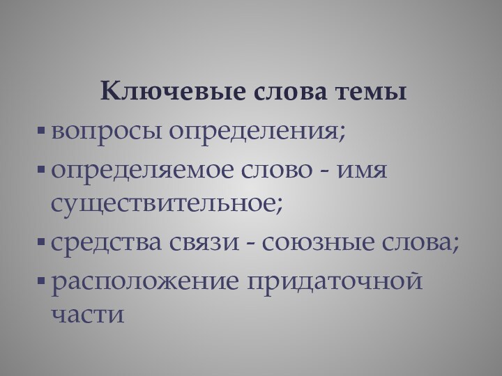 Ключевые слова темывопросы определения;определяемое слово - имя существительное;средства связи - союзные слова;расположение придаточной части