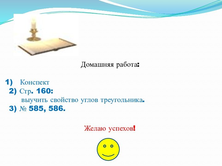 Домашняя работа:Конспект2) Стр. 160:   выучить свойство углов треугольника.3) № 585, 586.Желаю успехов!