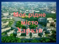 Моє рідне місто Харків -вихователь ДНЗ № 265 М.Харків Шамаріна О.М.