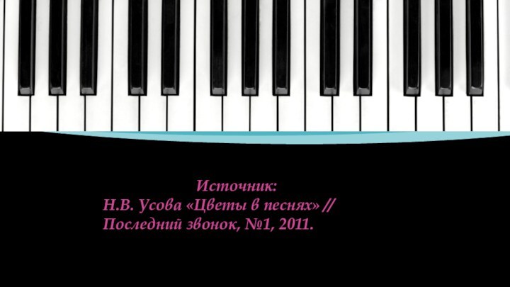 Источник:Н.В. Усова «Цветы в песнях» // Последний звонок, №1, 2011.