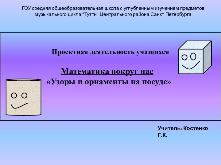 Проектная деятельность учащихсяМатематика вокруг нас«Узоры и орнаменты на посуде»ГОУ средняя общеобразовательная школа