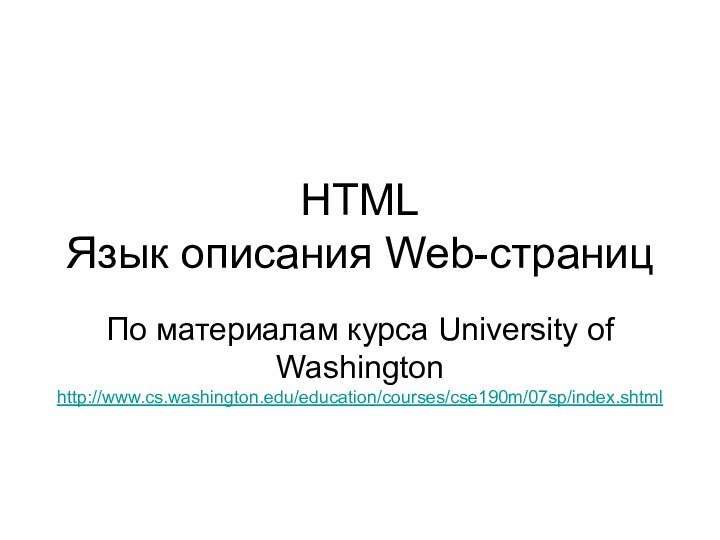 HTML Язык описания Web-страницПо материалам курса University of Washington http://www.cs.washington.edu/education/courses/cse190m/07sp/index.shtml