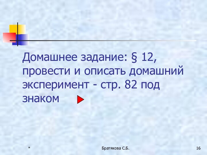 Домашнее задание: § 12, провести и описать домашний эксперимент - стр. 82 под знаком*Братякова С.Б.