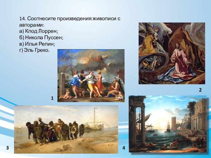 14. Соотнесите произведения живописи с авторами:а) Клод Лоррен;б) Никола Пуссен;в) Илья Репин;г) Эль Греко. 1234