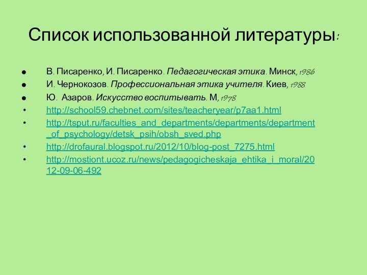 Список использованной литературы:В. Писаренко, И. Писаренко. Педагогическая этика. Минск, 1986И. Чернокозов. Профессиональная