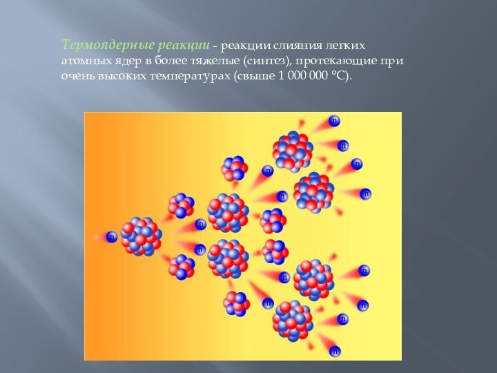 Термоядерные реакции ˗ реакции слияния легких атомных ядер в более тяжелые (синтез),