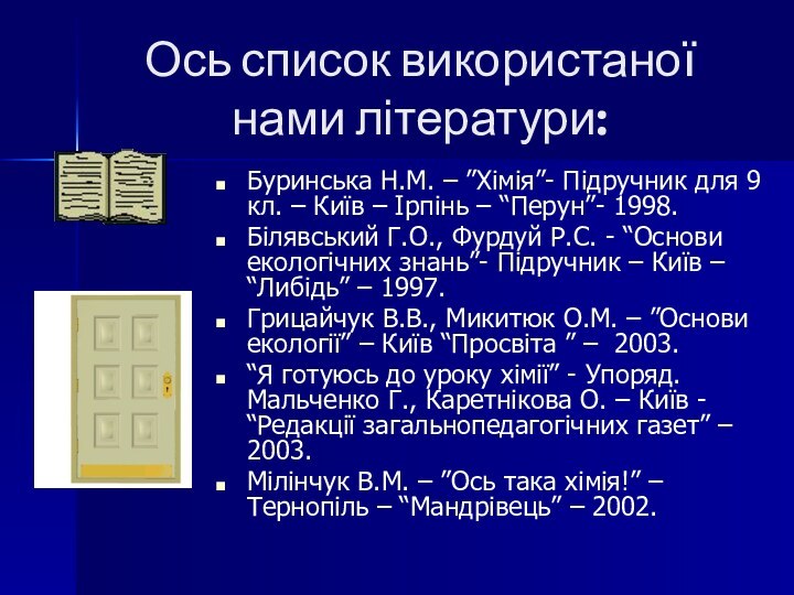 Ось список використаної нами літератури:Буринська Н.М. – ”Хімія”- Підручник для 9 кл.