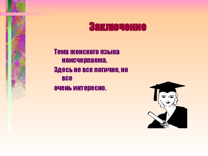 ЗаключениеТема женского языка неисчерпаема.Здесь не все логично, но все очень интересно.