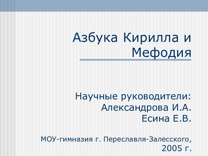 Азбука Кирилла и Мефодия   Научные руководители: Александрова И.А. Есина Е.В.