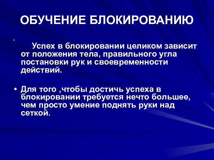 ОБУЧЕНИЕ БЛОКИРОВАНИЮ          Успех в блокировании целиком зависит от положения тела, правильного