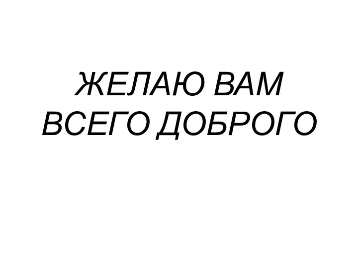 ЖЕЛАЮ ВАМ ВСЕГО ДОБРОГО