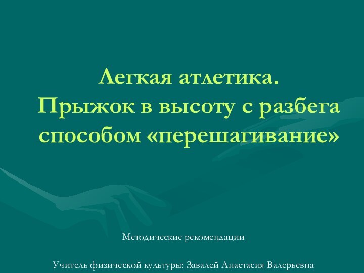 Легкая атлетика. Прыжок в высоту с разбега  способом «перешагивание»Методические рекомендацииУчитель физической культуры: Завалей Анастасия Валерьевна