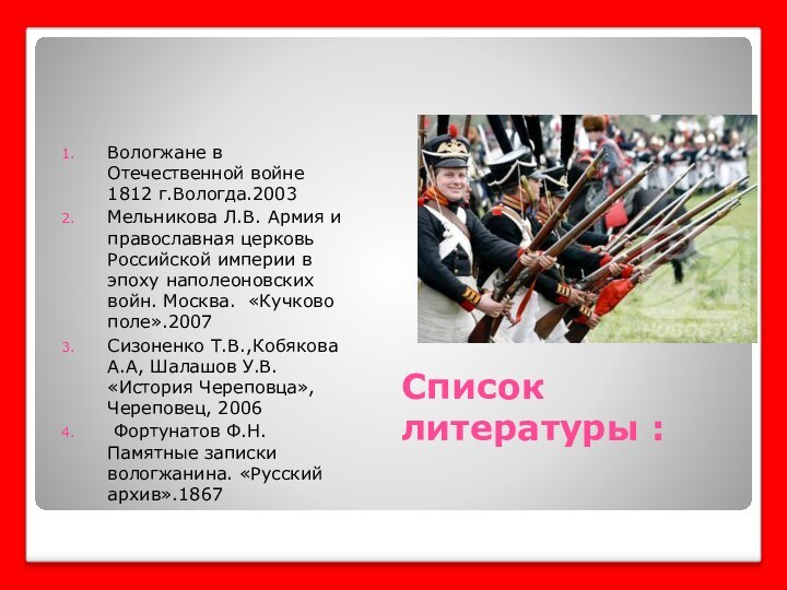 Список литературы : Вологжане в Отечественной войне 1812 г.Вологда.2003Мельникова Л.В. Армия и