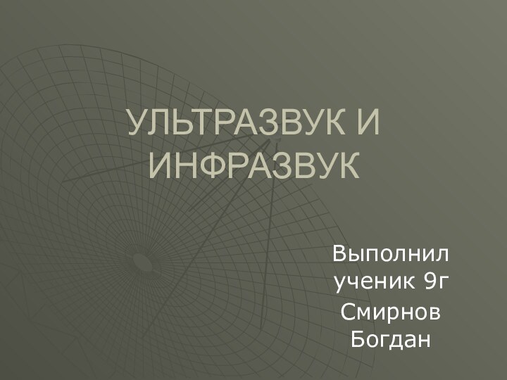 УЛЬТРАЗВУК И ИНФРАЗВУКВыполнил ученик 9г Смирнов Богдан