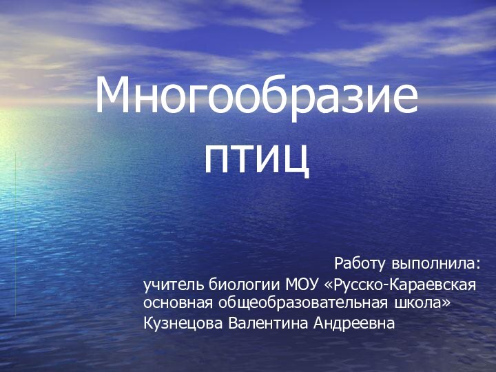 Многообразие птицРаботу выполнила: учитель биологии МОУ «Русско-Караевская основная общеобразовательная школа»Кузнецова Валентина Андреевна