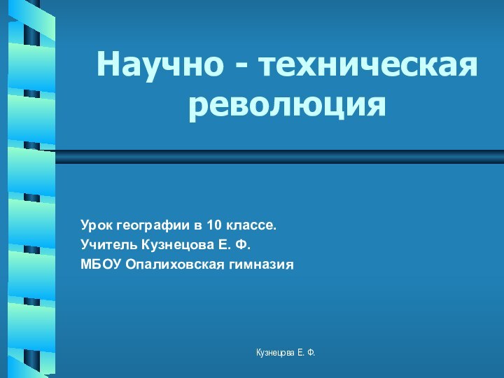 Научно - техническая революцияУрок географии в 10 классе.Учитель Кузнецова Е. Ф.МБОУ Опалиховская гимназияКузнецова Е. Ф.