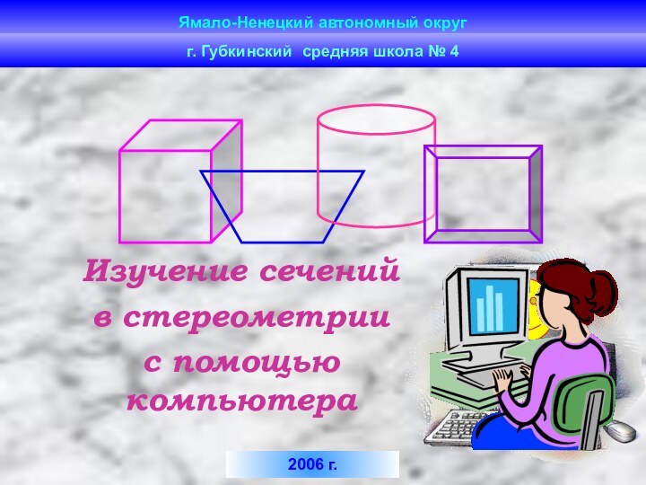 Ямало-Ненецкий автономный округ Изучение сеченийв стереометриис помощью компьютераг. Губкинский средняя школа № 42006 г.